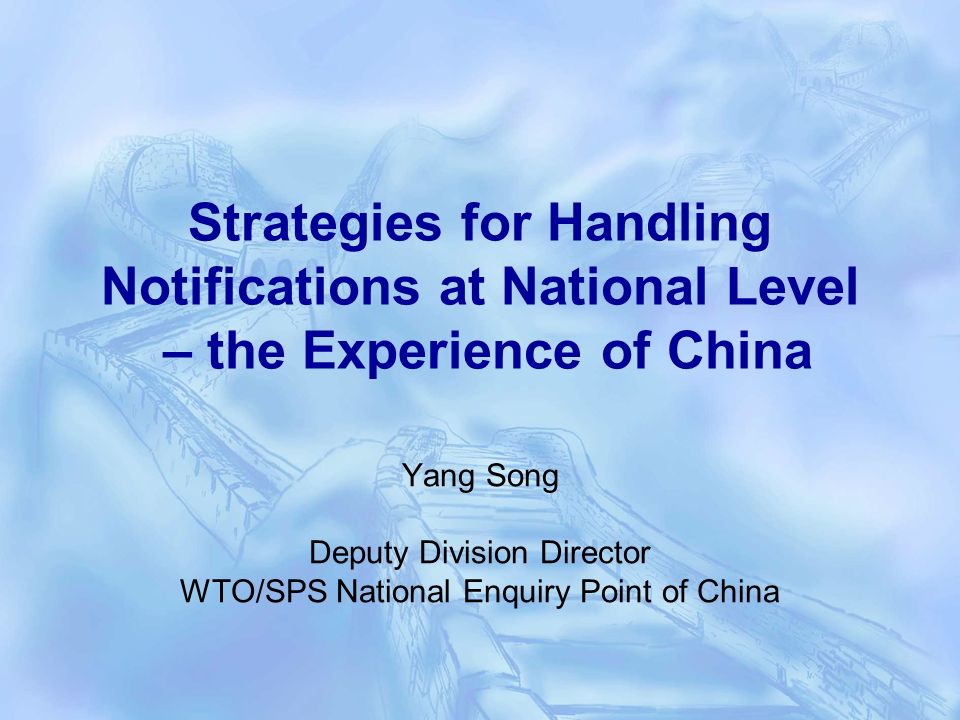 Strategies for Handling Notifications at National Level – the Experience of China Yang Song Deputy Division Director WTO/SPS National Enquiry Point of China