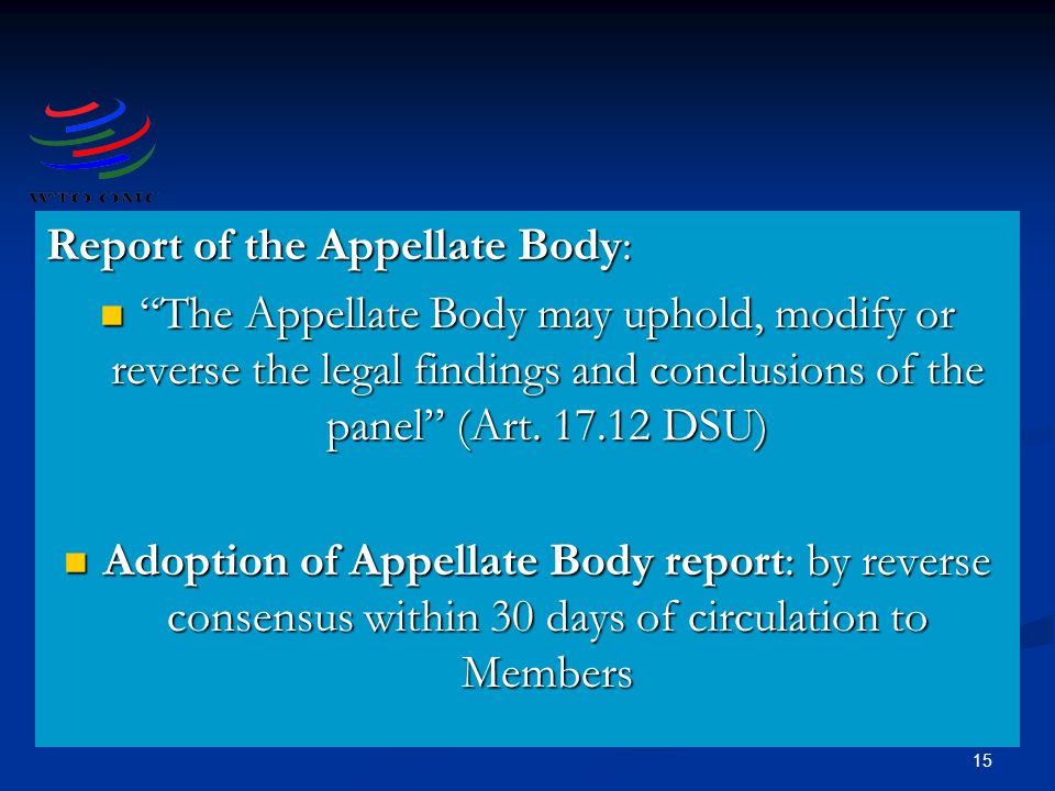 15 Report of the Appellate Body: The Appellate Body may uphold, modify or reverse the legal findings and conclusions of the panel (Art.