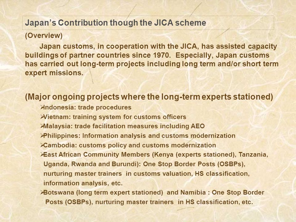 Japans Contribution though the JICA scheme (Overview) Japan customs, in cooperation with the JICA, has assisted capacity buildings of partner countries since 1970.