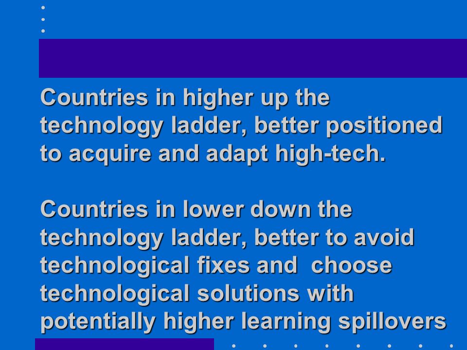 Countries in higher up the technology ladder, better positioned to acquire and adapt high-tech.