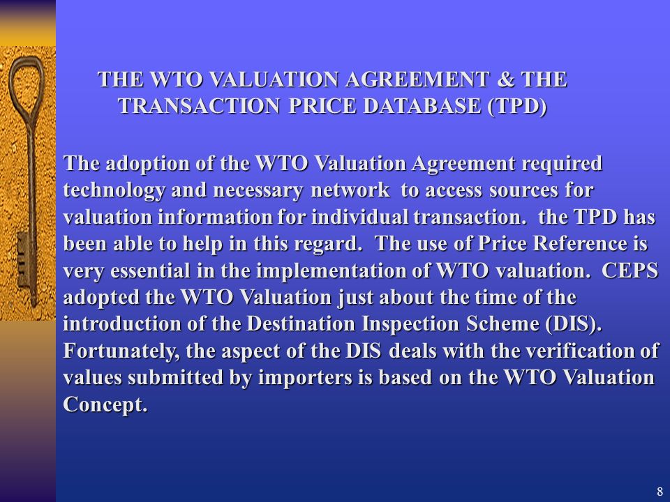 8 THE WTO VALUATION AGREEMENT & THE TRANSACTION PRICE DATABASE (TPD) The adoption of the WTO Valuation Agreement required technology and necessary network to access sources for valuation information for individual transaction.