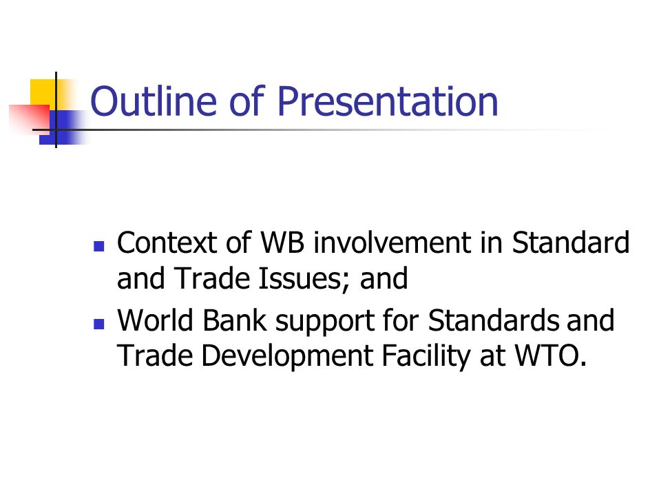 Outline of Presentation Context of WB involvement in Standard and Trade Issues; and World Bank support for Standards and Trade Development Facility at WTO.