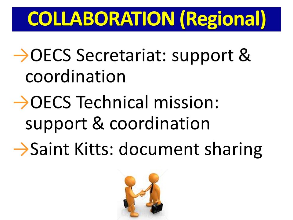 COLLABORATION (Regional) OECS Secretariat: support & coordination OECS Technical mission: support & coordination Saint Kitts: document sharing