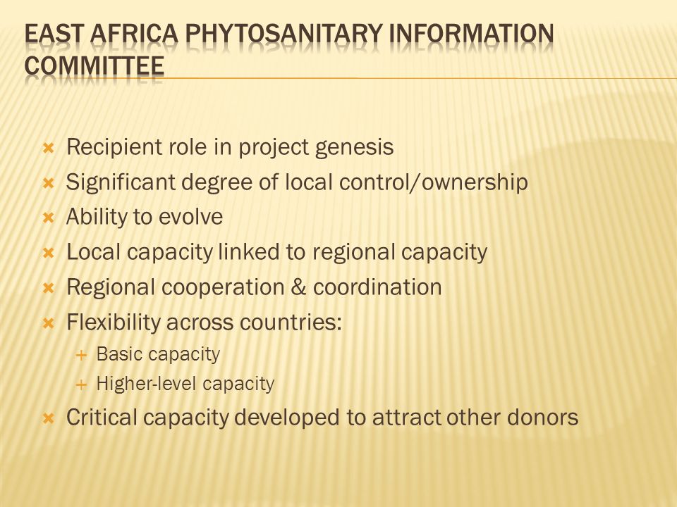 Recipient role in project genesis Significant degree of local control/ownership Ability to evolve Local capacity linked to regional capacity Regional cooperation & coordination Flexibility across countries: Basic capacity Higher-level capacity Critical capacity developed to attract other donors