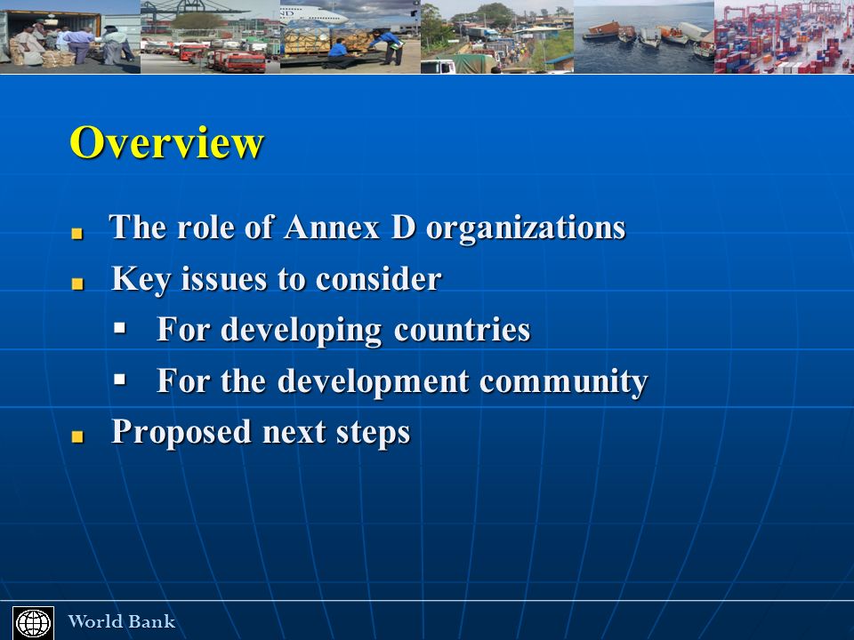 Overview The role of Annex D organizations The role of Annex D organizations Key issues to consider Key issues to consider For developing countries For developing countries For the development community For the development community Proposed next steps Proposed next steps World Bank World Bank