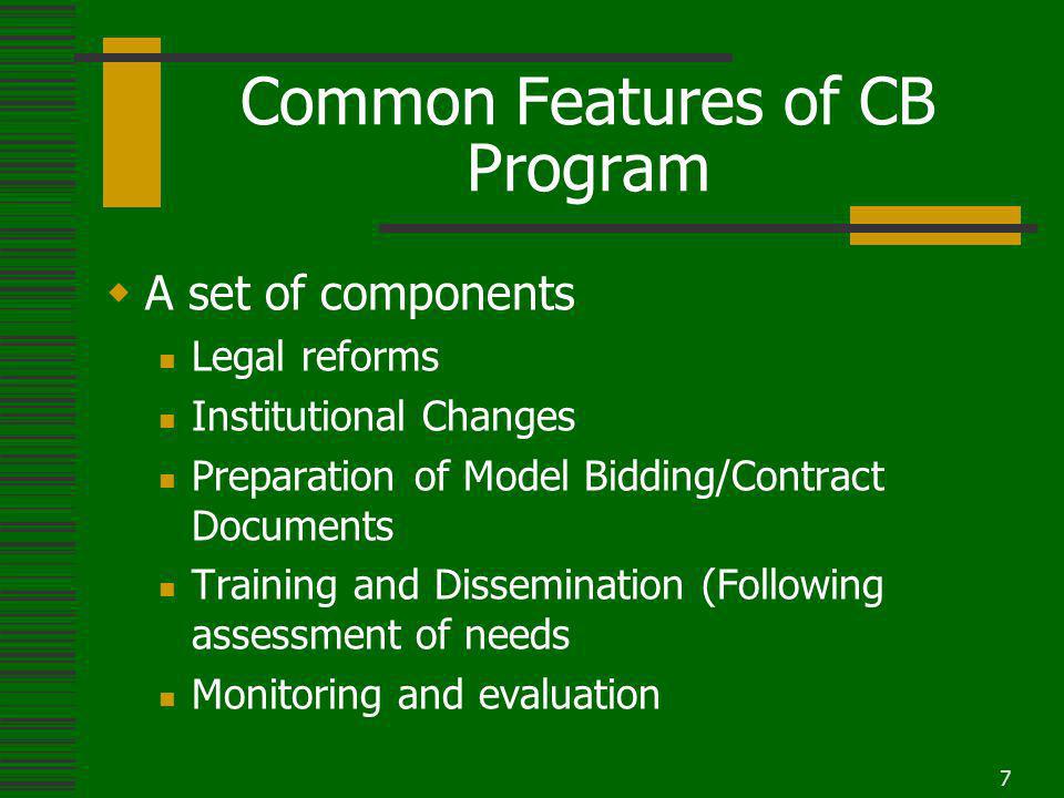 7 Common Features of CB Program A set of components Legal reforms Institutional Changes Preparation of Model Bidding/Contract Documents Training and Dissemination (Following assessment of needs Monitoring and evaluation