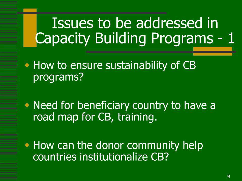 9 Issues to be addressed in Capacity Building Programs - 1 How to ensure sustainability of CB programs.