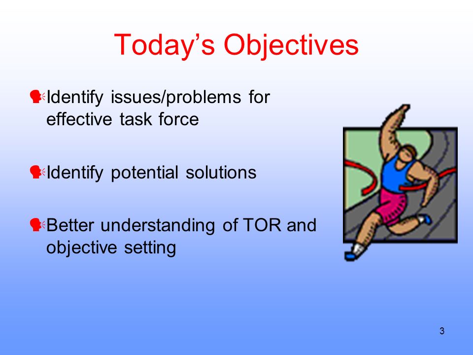 3 Todays Objectives Identify issues/problems for effective task force Identify potential solutions Better understanding of TOR and objective setting