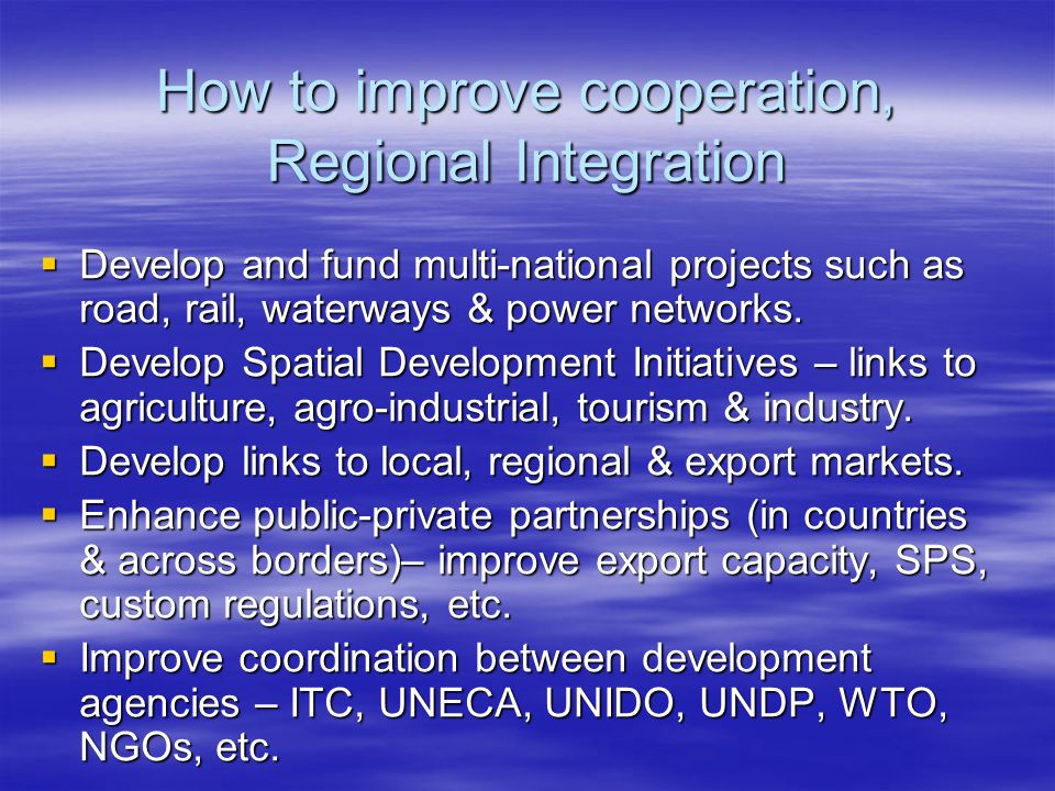 How to improve cooperation, Regional Integration Develop and fund multi-national projects such as road, rail, waterways & power networks.