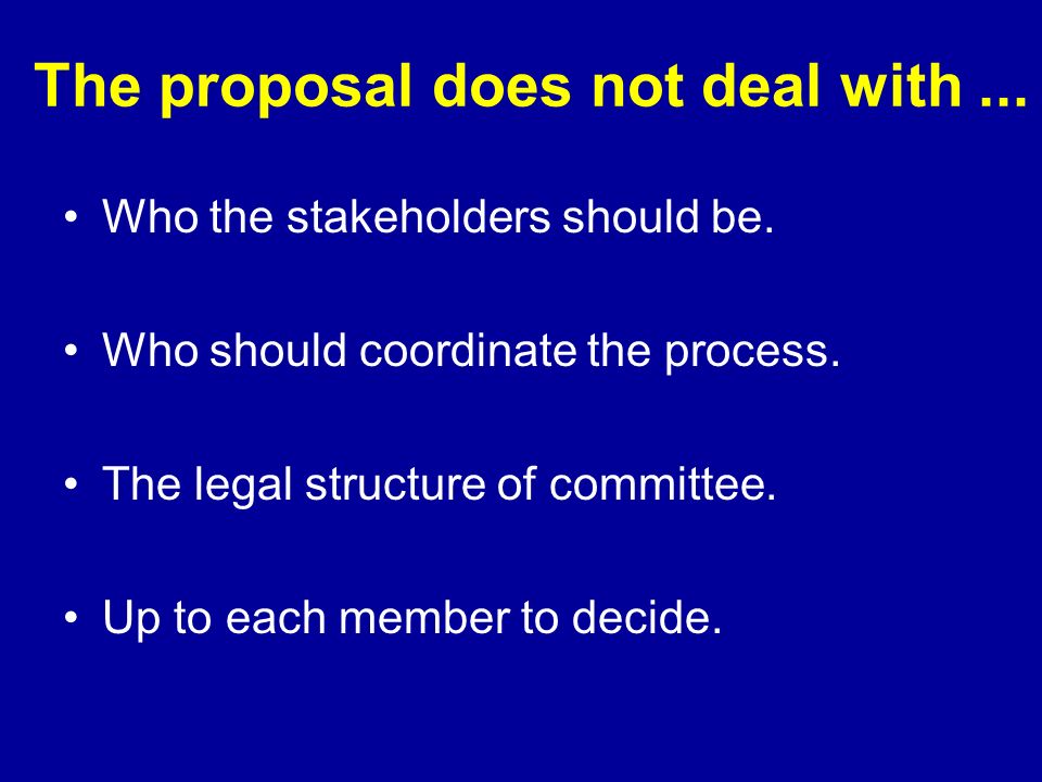 The proposal does not deal with... Who the stakeholders should be.