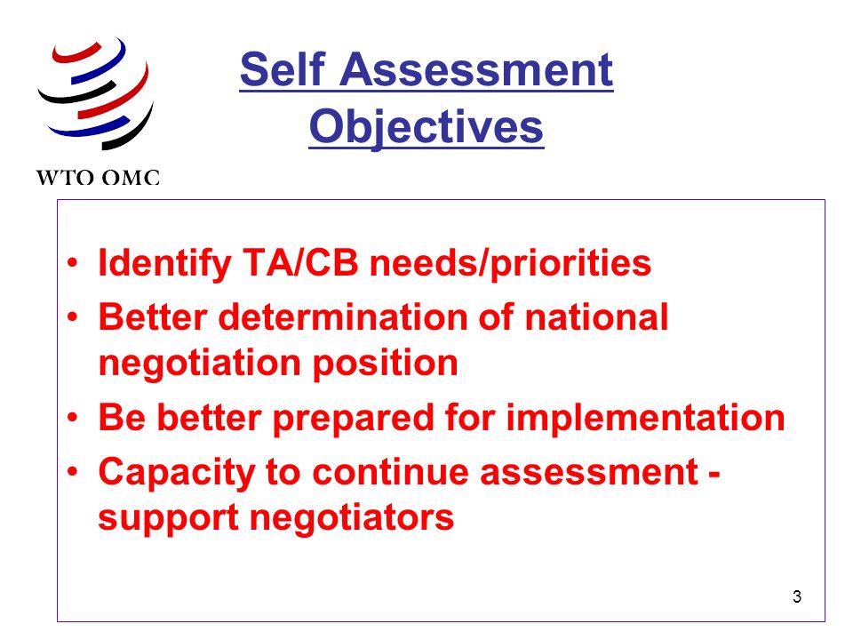 3 Self Assessment Objectives Identify TA/CB needs/priorities Better determination of national negotiation position Be better prepared for implementation Capacity to continue assessment - support negotiators