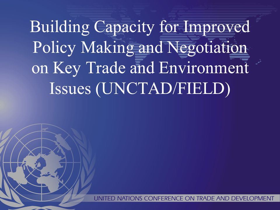 Building Capacity for Improved Policy Making and Negotiation on Key Trade and Environment Issues (UNCTAD/FIELD)