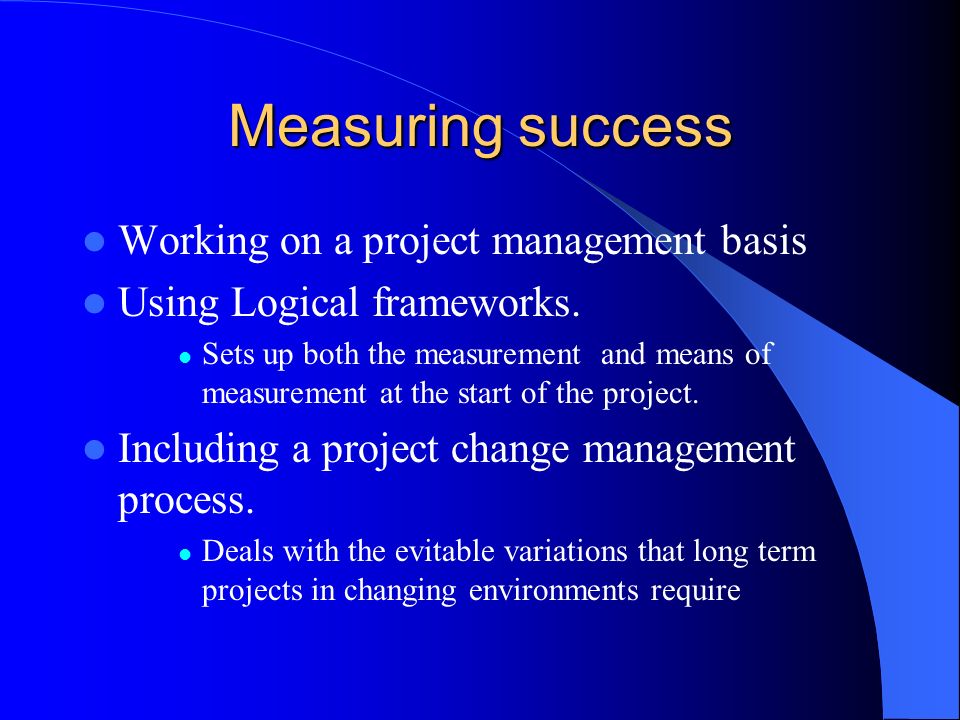 Measuring success Working on a project management basis Using Logical frameworks.