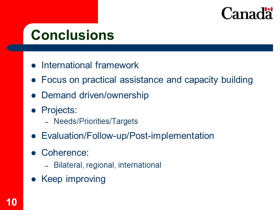 10 Conclusions International framework Focus on practical assistance and capacity building Demand driven/ownership Projects: – Needs/Priorities/Targets Evaluation/Follow-up/Post-implementation Coherence: – Bilateral, regional, international Keep improving