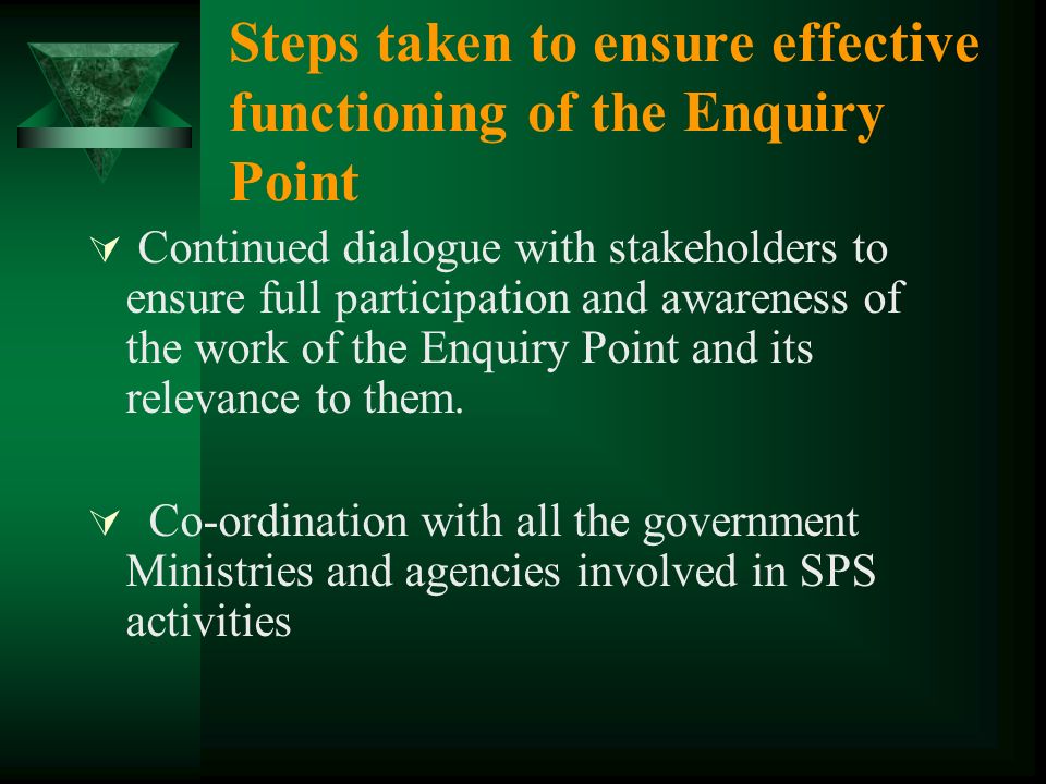 Steps taken to ensure effective functioning of the Enquiry Point Continued dialogue with stakeholders to ensure full participation and awareness of the work of the Enquiry Point and its relevance to them.