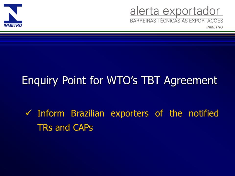 Enquiry Point for WTOs TBT Agreement Inform Brazilian exporters of the notified TRs and CAPs