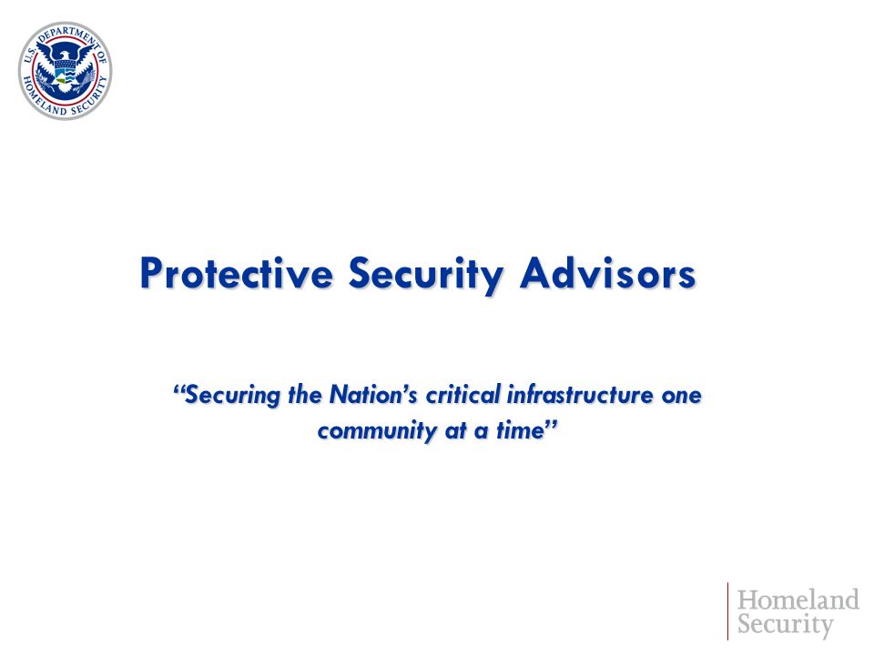 Protective Security Advisors Securing the Nations critical infrastructure one community at a time