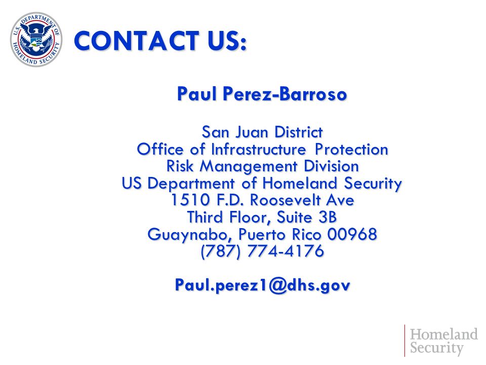 CONTACT US: Paul Perez-Barroso San Juan District Office of Infrastructure Protection Risk Management Division US Department of Homeland Security 1510 F.D.