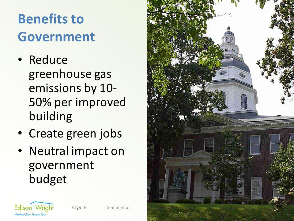 Page Benefits to Government Reduce greenhouse gas emissions by % per improved building Create green jobs Neutral impact on government budget Confidential6
