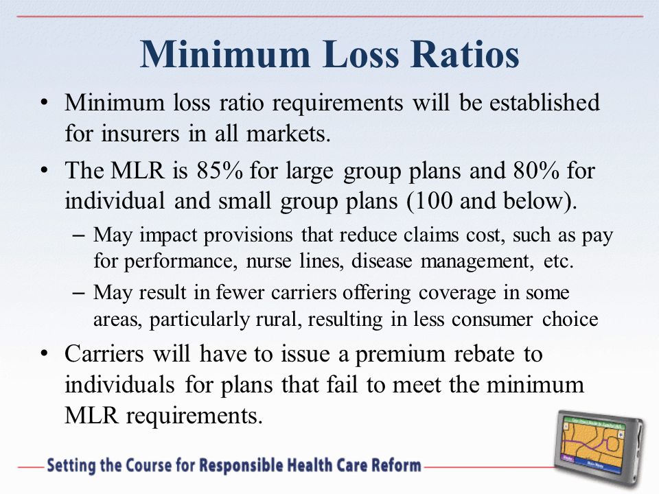 Minimum Loss Ratios Minimum loss ratio requirements will be established for insurers in all markets.