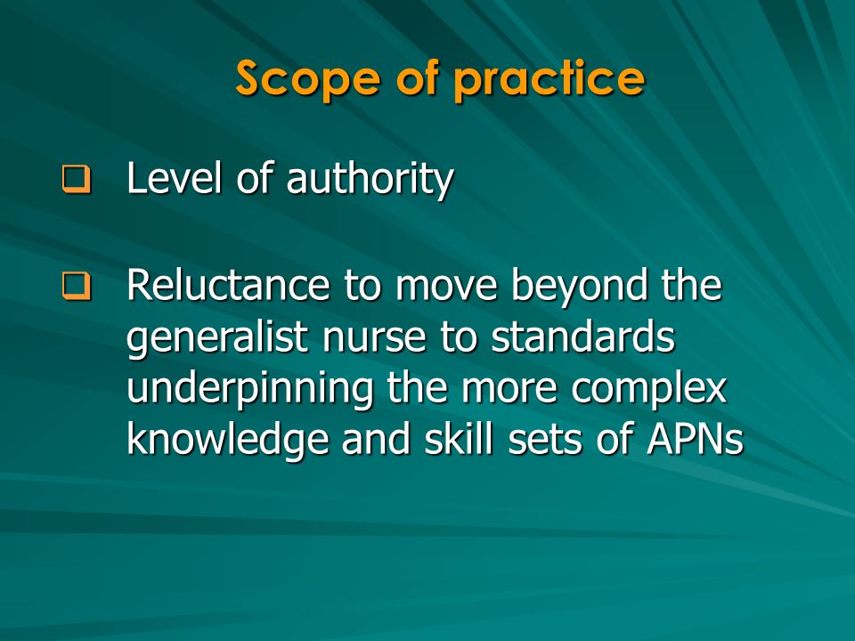 Level of authority Level of authority Reluctance to move beyond the generalist nurse to standards underpinning the more complex knowledge and skill sets of APNs Reluctance to move beyond the generalist nurse to standards underpinning the more complex knowledge and skill sets of APNs Scope of practice