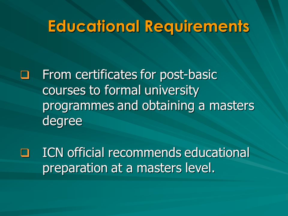 From certificates for post-basic courses to formal university programmes and obtaining a masters degree From certificates for post-basic courses to formal university programmes and obtaining a masters degree ICN official recommends educational preparation at a masters level.