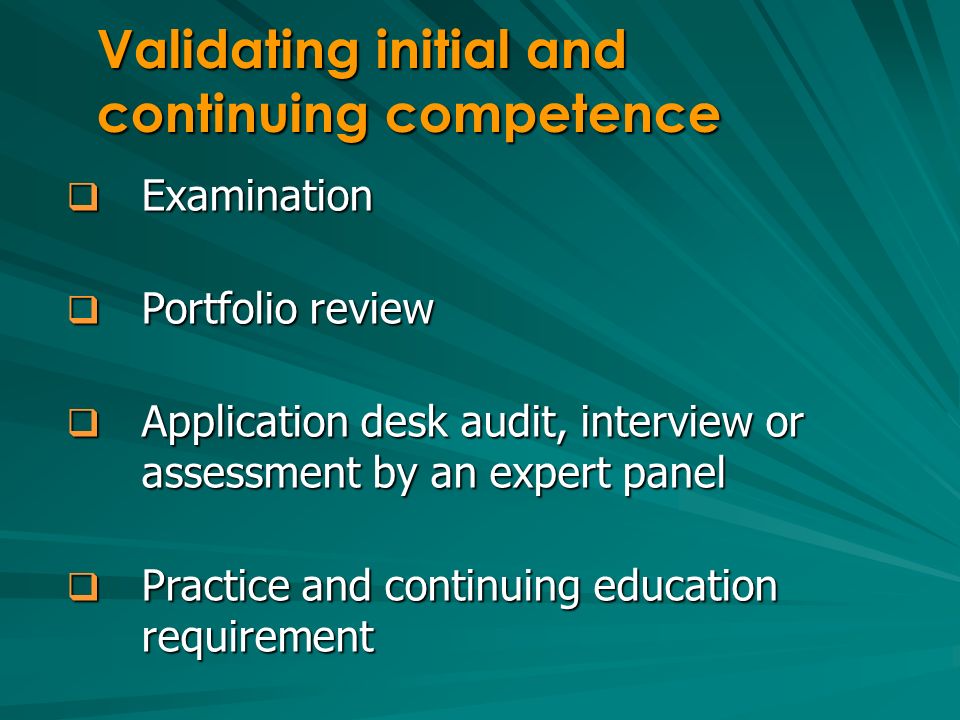 Examination Examination Portfolio review Portfolio review Application desk audit, interview or assessment by an expert panel Application desk audit, interview or assessment by an expert panel Practice and continuing education requirement Practice and continuing education requirement Validating initial and continuing competence
