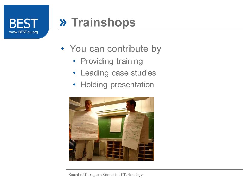 Board of European Students of Technology You can contribute by Providing training Leading case studies Holding presentation » Trainshops