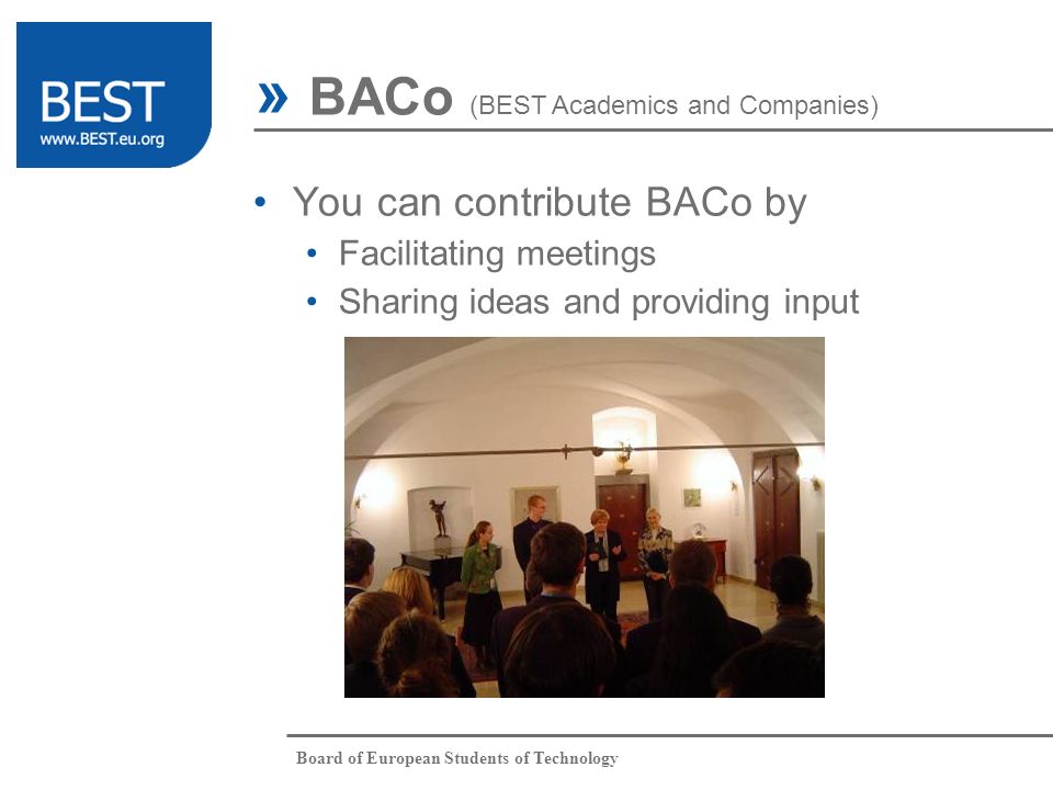 Board of European Students of Technology » BACo (BEST Academics and Companies) You can contribute BACo by Facilitating meetings Sharing ideas and providing input