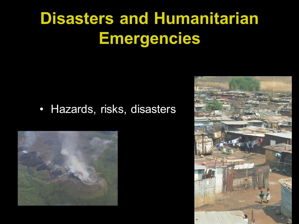 Disasters and Humanitarian Emergencies Hazards, risks, disasters