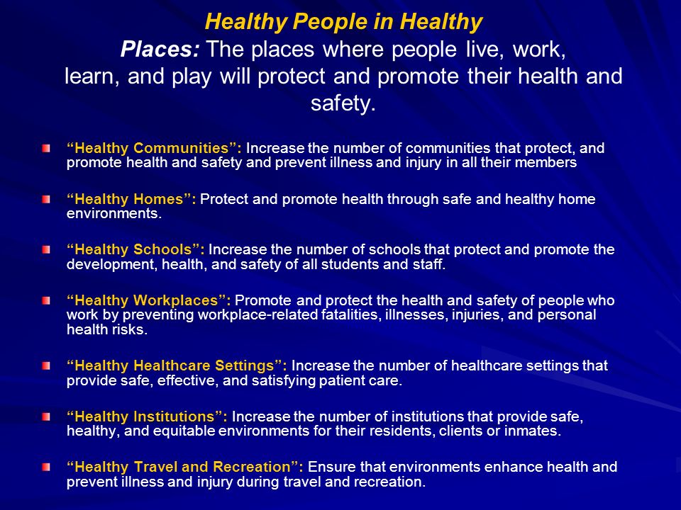 Healthy People in Healthy Places: The places where people live, work, learn, and play will protect and promote their health and safety.