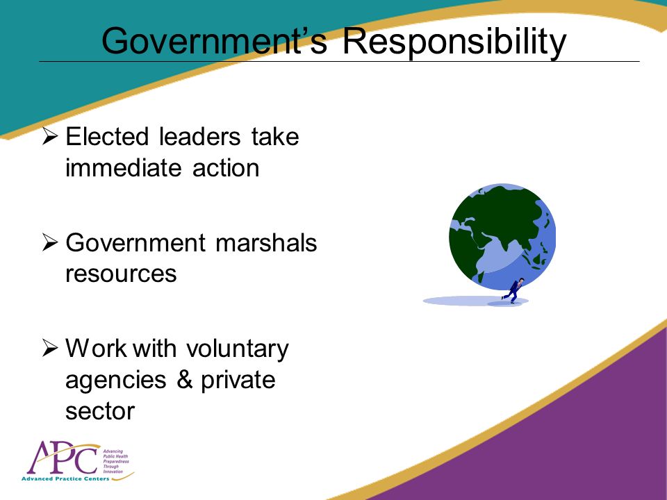 Governments Responsibility Elected leaders take immediate action Government marshals resources Work with voluntary agencies & private sector