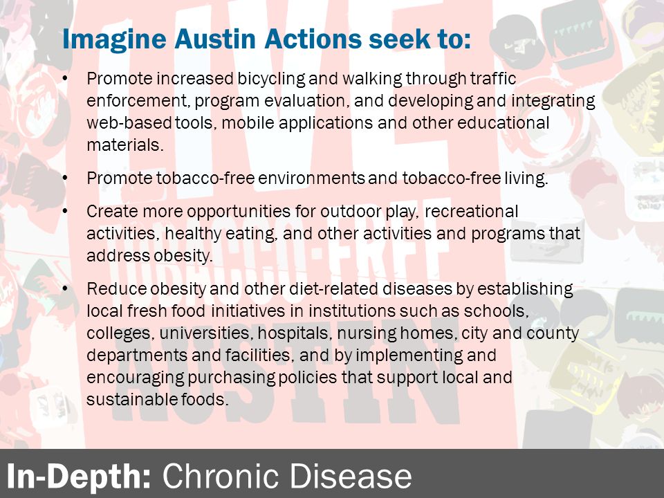 In-Depth: Chronic Disease Imagine Austin Actions seek to: Promote increased bicycling and walking through traffic enforcement, program evaluation, and developing and integrating web-based tools, mobile applications and other educational materials.