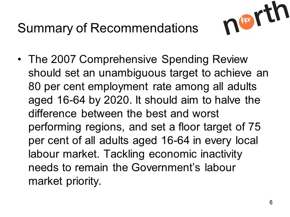 6 Summary of Recommendations The 2007 Comprehensive Spending Review should set an unambiguous target to achieve an 80 per cent employment rate among all adults aged by 2020.