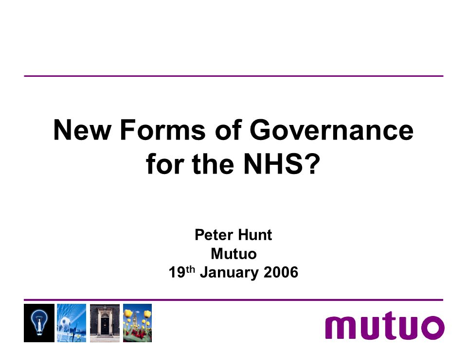 New Forms of Governance for the NHS Peter Hunt Mutuo 19 th January 2006
