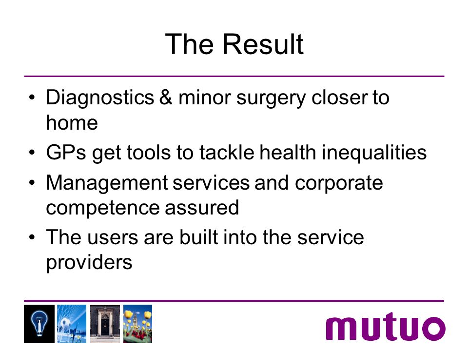 The Result Diagnostics & minor surgery closer to home GPs get tools to tackle health inequalities Management services and corporate competence assured The users are built into the service providers