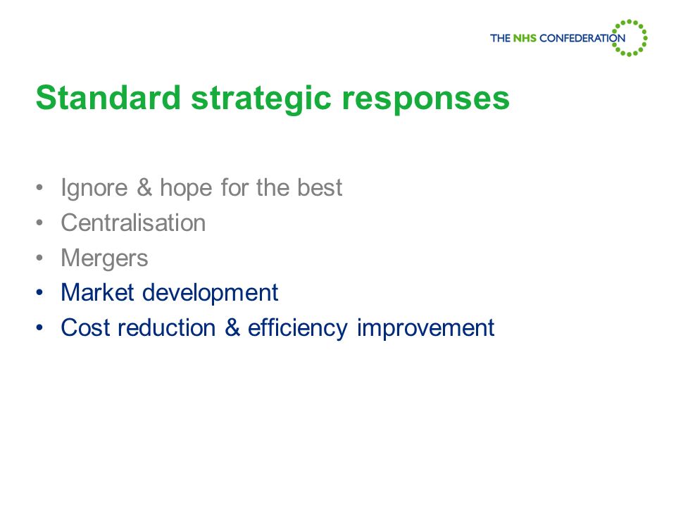 Standard strategic responses Ignore & hope for the best Centralisation Mergers Market development Cost reduction & efficiency improvement
