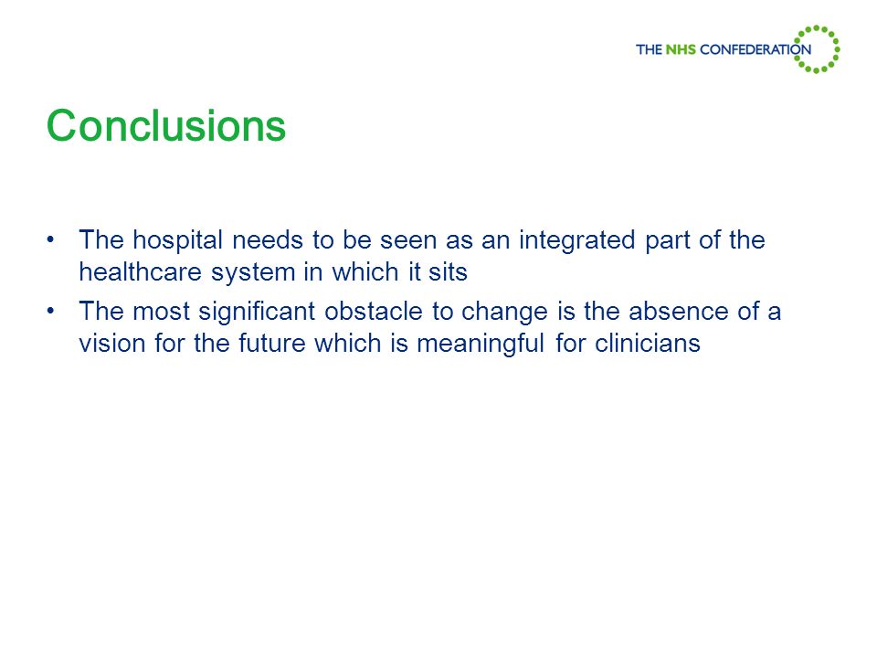 Conclusions The hospital needs to be seen as an integrated part of the healthcare system in which it sits The most significant obstacle to change is the absence of a vision for the future which is meaningful for clinicians