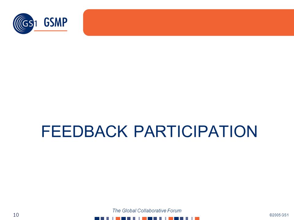 ©2005 GS1 10 The Global Collaborative Forum FEEDBACK PARTICIPATION