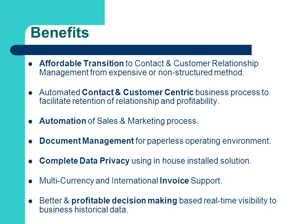 Benefits Affordable Transition to Contact & Customer Relationship Management from expensive or non-structured method.