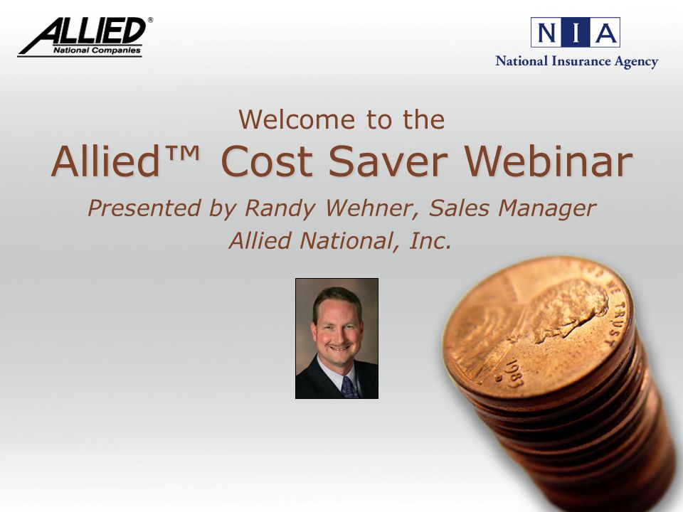Allied Cost Saver Webinar Allied Cost Saver Webinar Presented by Randy Wehner, Sales Manager Allied National, Inc.
