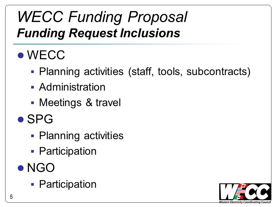 5 WECC Funding Proposal Funding Request Inclusions WECC Planning activities (staff, tools, subcontracts) Administration Meetings & travel SPG Planning activities Participation NGO Participation