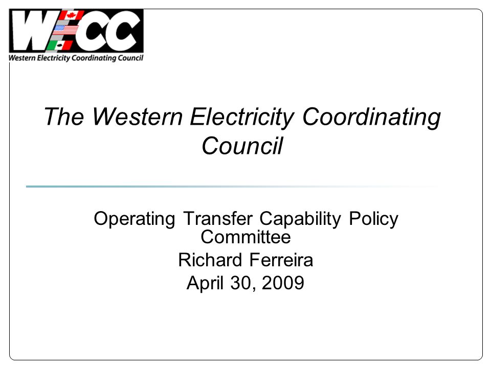 The Western Electricity Coordinating Council Operating Transfer Capability Policy Committee Richard Ferreira April 30, 2009