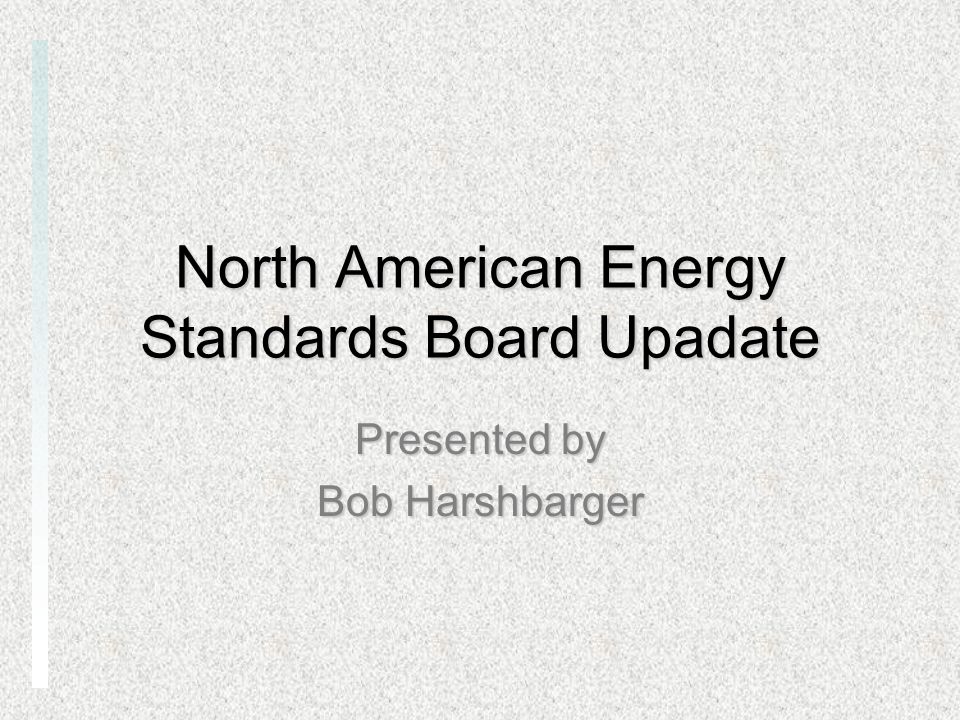 North American Energy Standards Board Upadate Presented by Bob Harshbarger