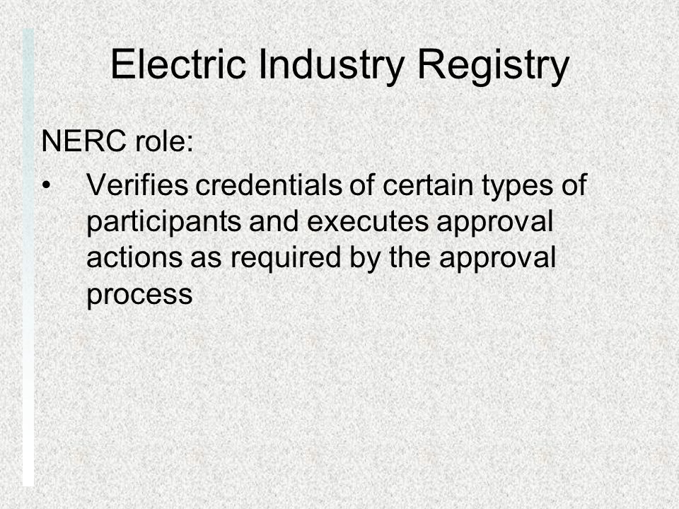 Electric Industry Registry NERC role: Verifies credentials of certain types of participants and executes approval actions as required by the approval process