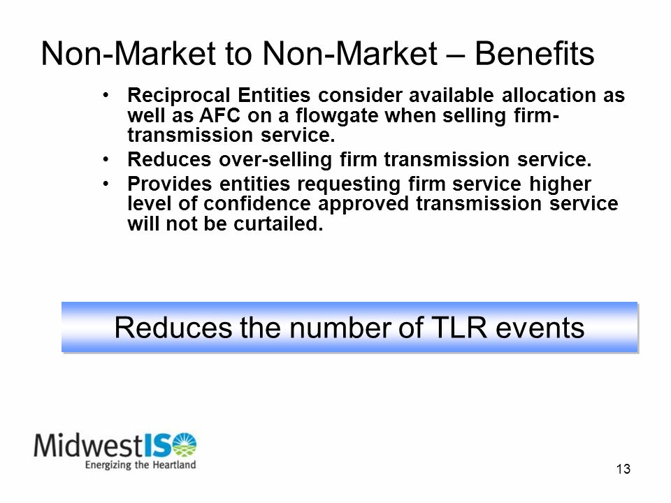 13 Non-Market to Non-Market – Benefits Reciprocal Entities consider available allocation as well as AFC on a flowgate when selling firm- transmission service.