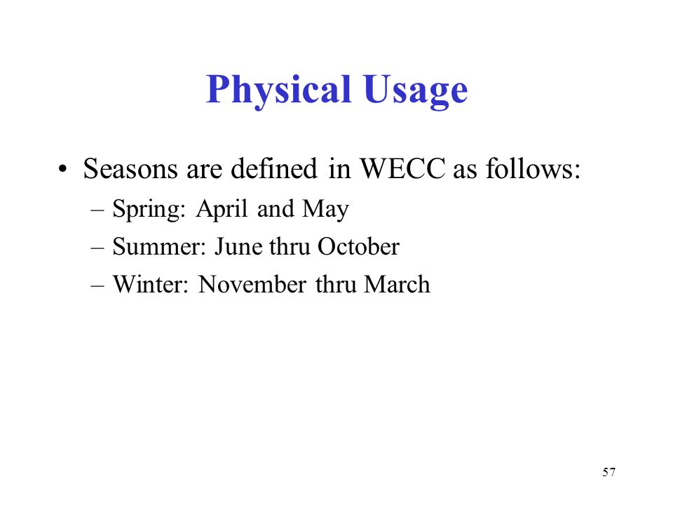 57 Physical Usage Seasons are defined in WECC as follows: –Spring: April and May –Summer: June thru October –Winter: November thru March