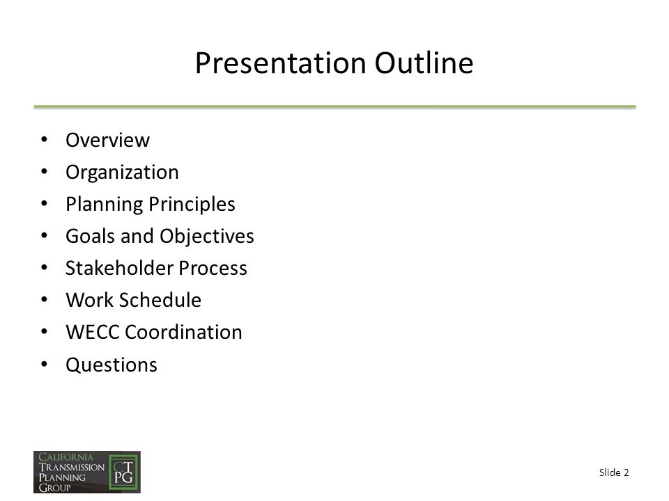 Slide 2 Presentation Outline Overview Organization Planning Principles Goals and Objectives Stakeholder Process Work Schedule WECC Coordination Questions