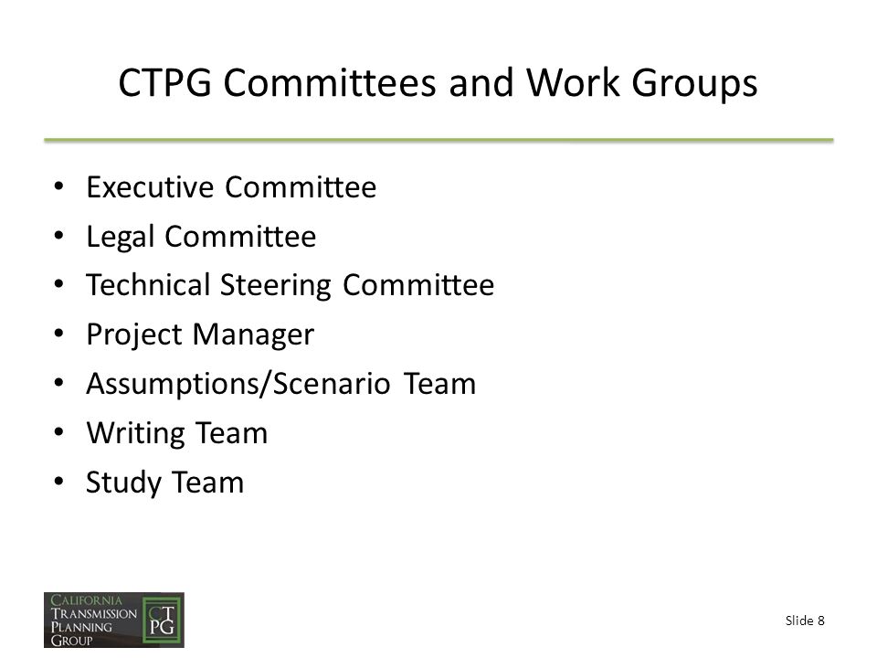 Slide 8 CTPG Committees and Work Groups Executive Committee Legal Committee Technical Steering Committee Project Manager Assumptions/Scenario Team Writing Team Study Team