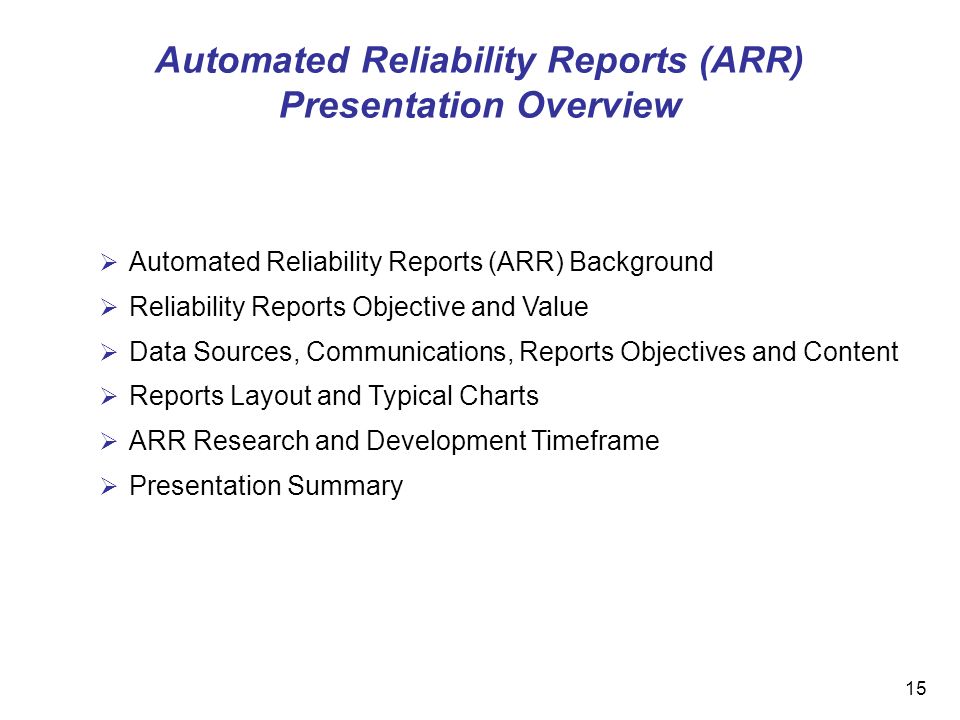 15 Automated Reliability Reports (ARR) Background Reliability Reports Objective and Value Data Sources, Communications, Reports Objectives and Content Reports Layout and Typical Charts ARR Research and Development Timeframe Presentation Summary Automated Reliability Reports (ARR) Presentation Overview